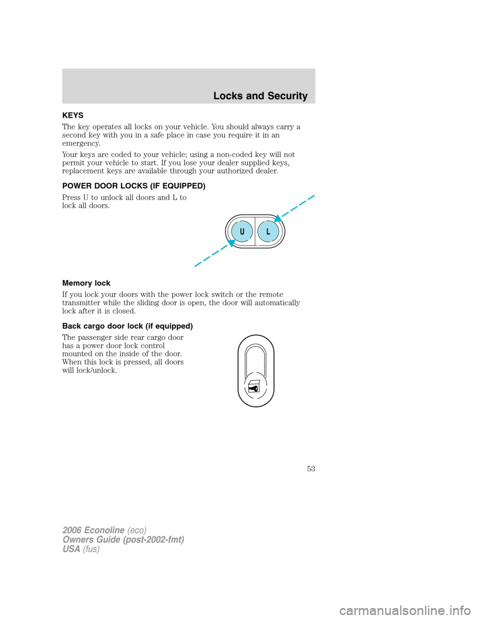 FORD E SERIES 2006 4.G Owners Manual KEYS
The key operates all locks on your vehicle. You should always carry a
second key with you in a safe place in case you require it in an
emergency.
Your keys are coded to your vehicle; using a non- FORD E SERIES 2006 4.G Owners Manual KEYS
The key operates all locks on your vehicle. You should always carry a
second key with you in a safe place in case you require it in an
emergency.
Your keys are coded to your vehicle; using a non-
