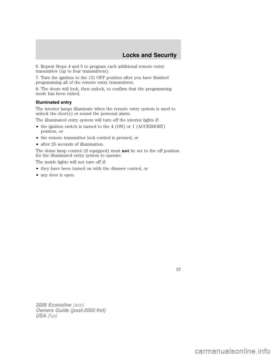 FORD E SERIES 2006 4.G User Guide 6. Repeat Steps 4 and 5 to program each additional remote entry
transmitter (up to four transmitters).
7. Turn the ignition to the (3) OFF position after you have finished
programming all of the remot