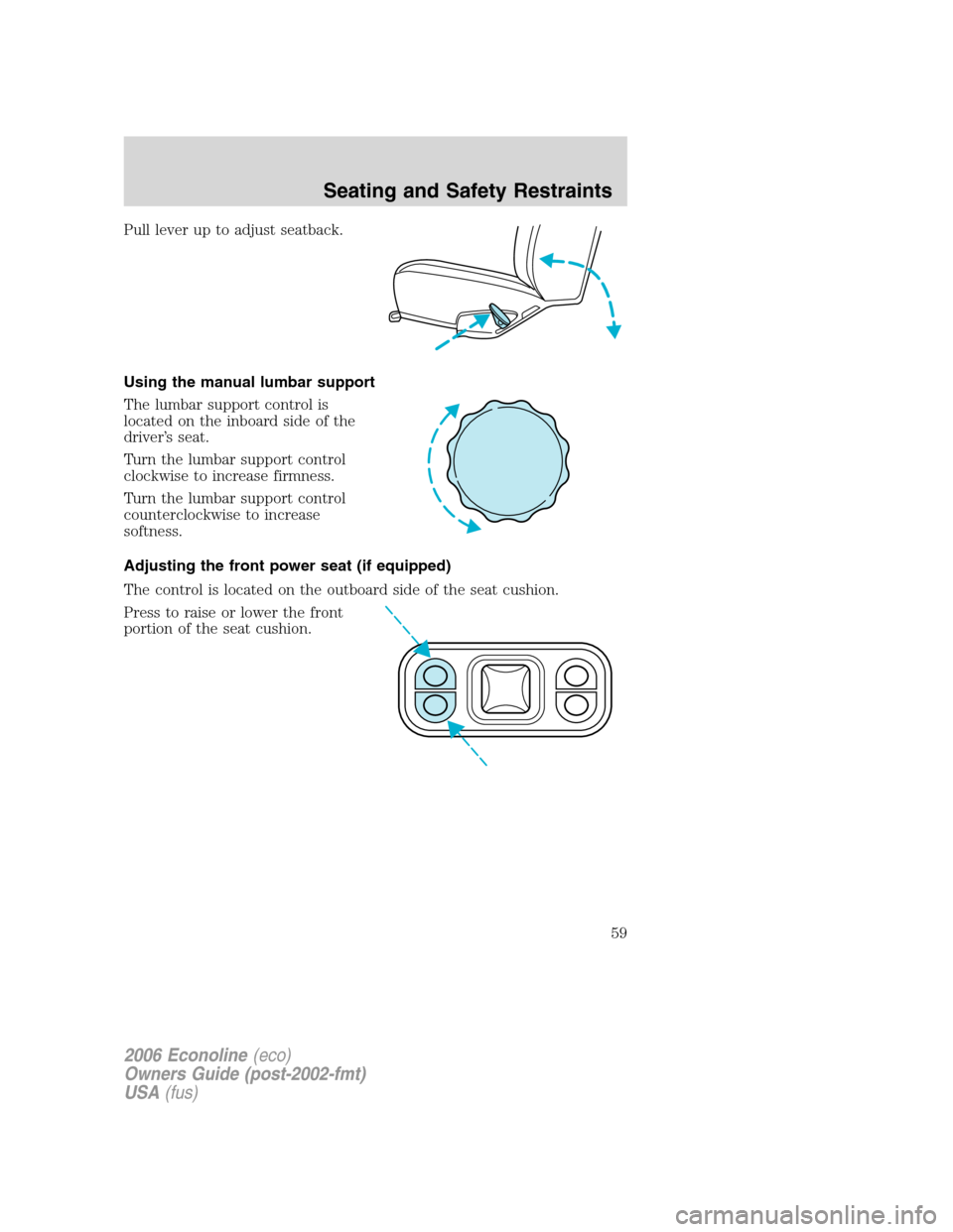 FORD E SERIES 2006 4.G User Guide Pull lever up to adjust seatback.
Using the manual lumbar support
The lumbar support control is
located on the inboard side of the
driver’s seat.
Turn the lumbar support control
clockwise to increas FORD E SERIES 2006 4.G User Guide Pull lever up to adjust seatback.
Using the manual lumbar support
The lumbar support control is
located on the inboard side of the
driver’s seat.
Turn the lumbar support control
clockwise to increas