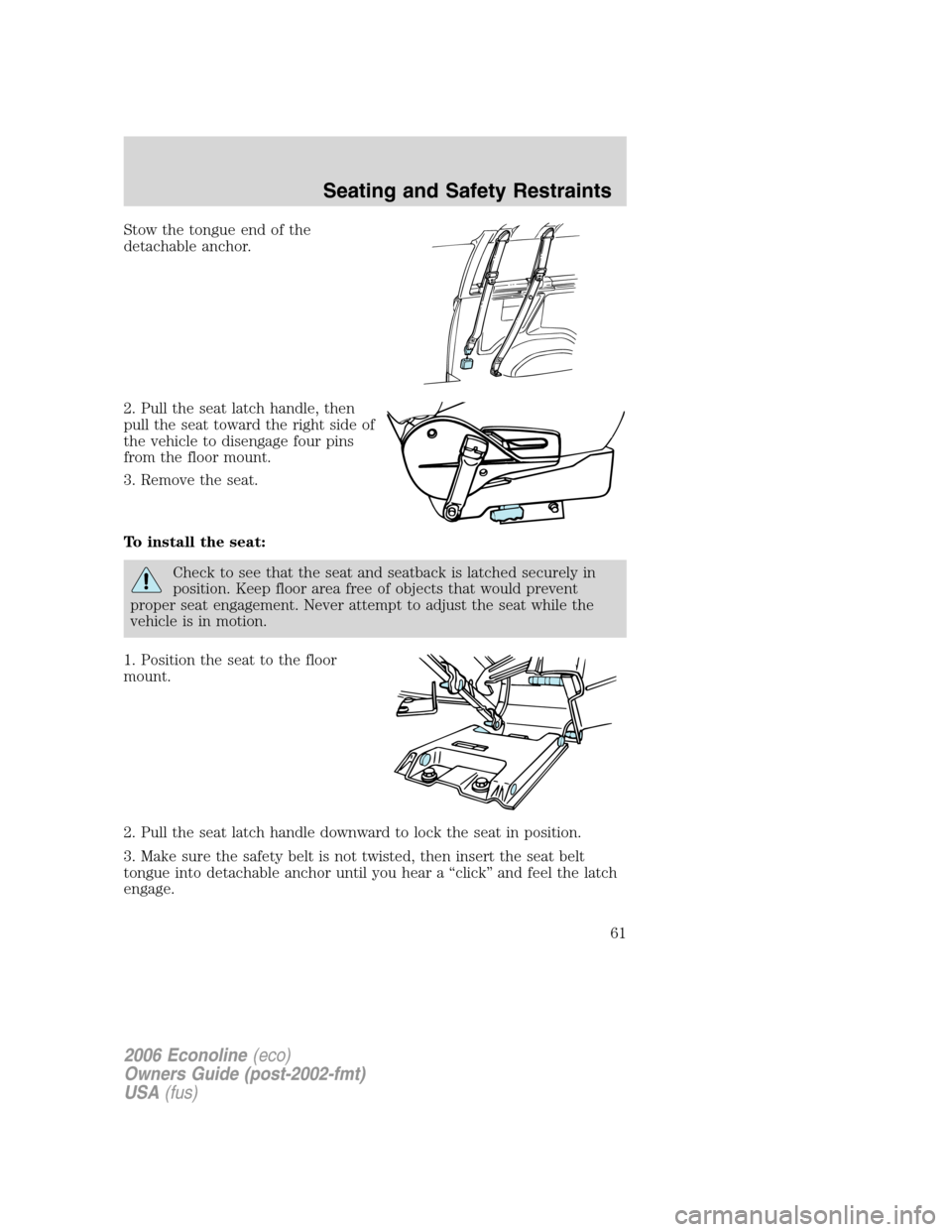FORD E SERIES 2006 4.G User Guide Stow the tongue end of the
detachable anchor.
2. Pull the seat latch handle, then
pull the seat toward the right side of
the vehicle to disengage four pins
from the floor mount.
3. Remove the seat.
To