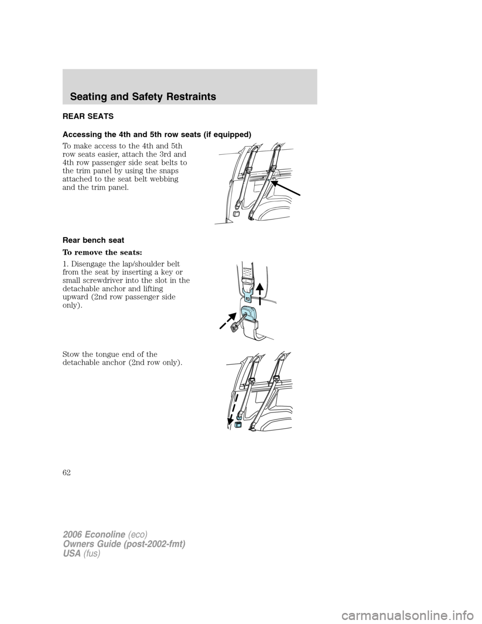 FORD E SERIES 2006 4.G Owners Manual REAR SEATS
Accessing the 4th and 5th row seats (if equipped)
To make access to the 4th and 5th
row seats easier, attach the 3rd and
4th row passenger side seat belts to
the trim panel by using the sna FORD E SERIES 2006 4.G Owners Manual REAR SEATS
Accessing the 4th and 5th row seats (if equipped)
To make access to the 4th and 5th
row seats easier, attach the 3rd and
4th row passenger side seat belts to
the trim panel by using the sna