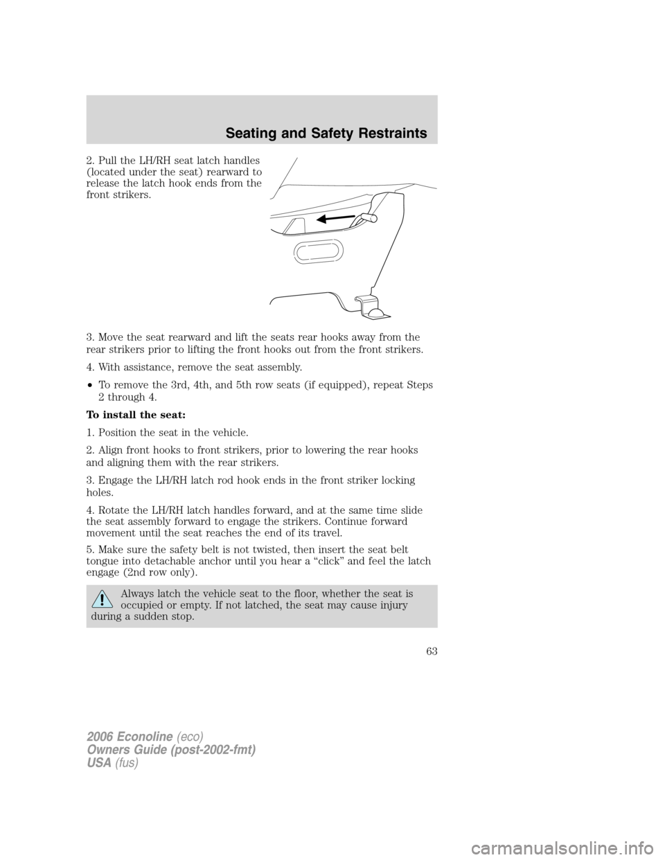 FORD E SERIES 2006 4.G Repair Manual 2. Pull the LH/RH seat latch handles
(located under the seat) rearward to
release the latch hook ends from the
front strikers.
3. Move the seat rearward and lift the seats rear hooks away from the
rea