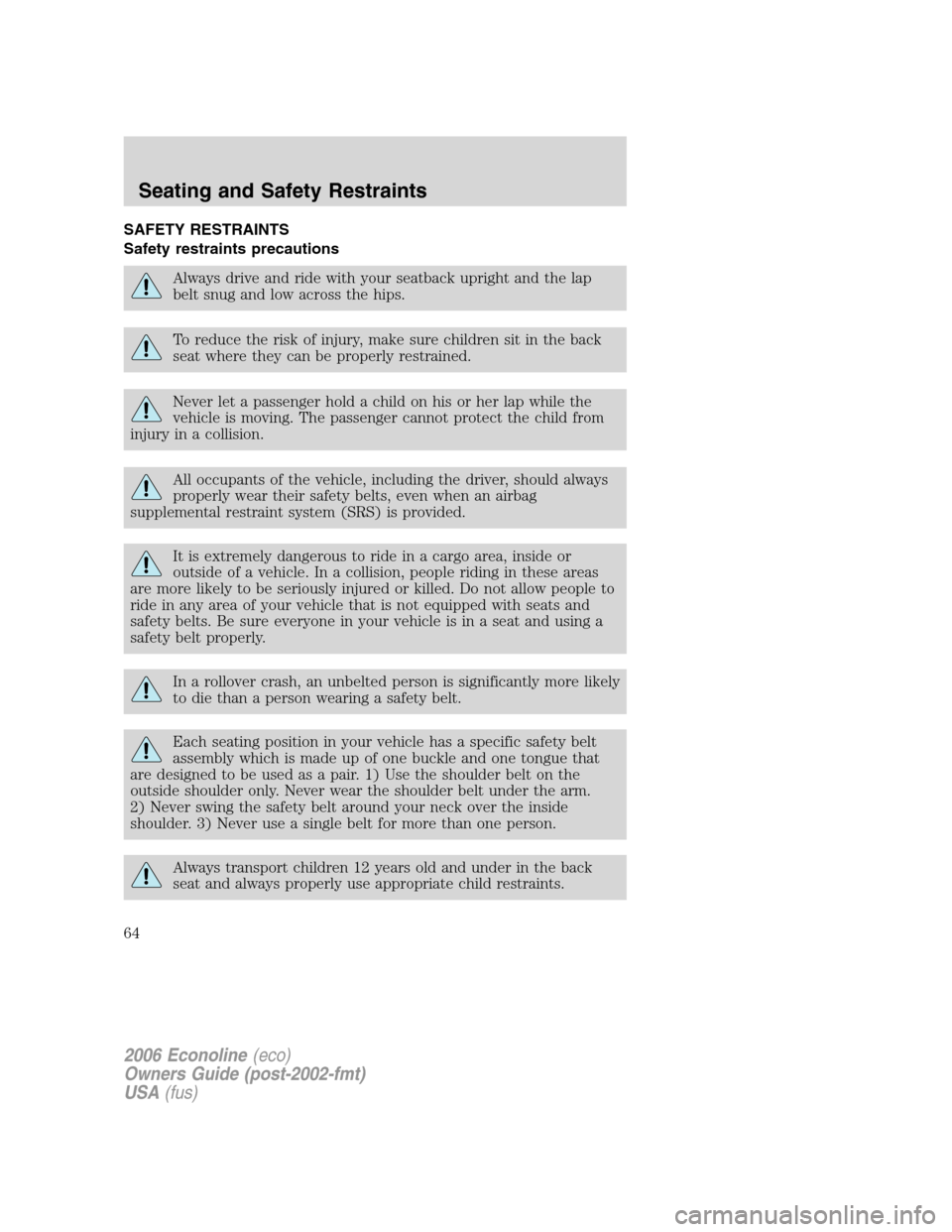 FORD E SERIES 2006 4.G Owners Manual SAFETY RESTRAINTS
Safety restraints precautions
Always drive and ride with your seatback upright and the lap
belt snug and low across the hips.
To reduce the risk of injury, make sure children sit in 