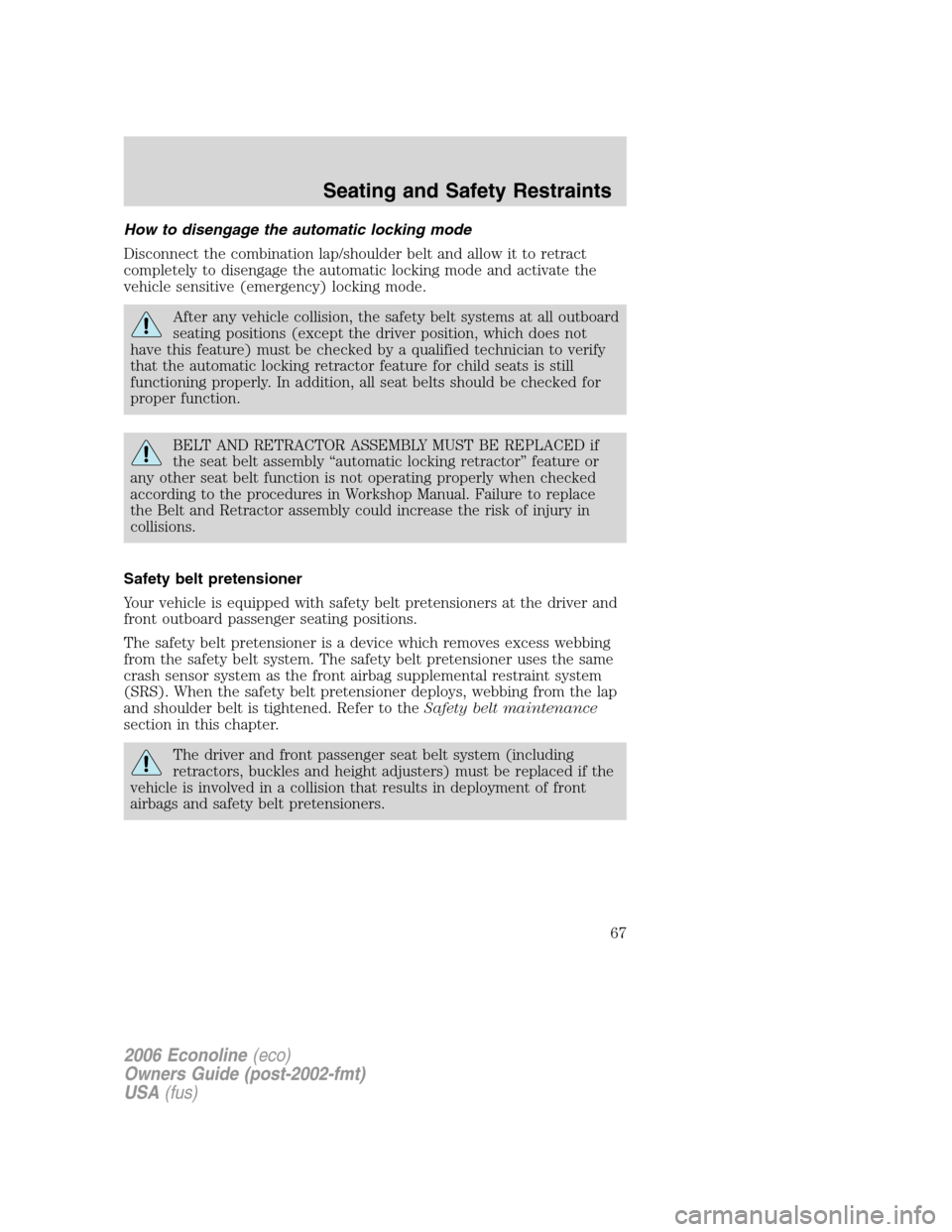 FORD E SERIES 2006 4.G Owners Manual How to disengage the automatic locking mode
Disconnect the combination lap/shoulder belt and allow it to retract
completely to disengage the automatic locking mode and activate the
vehicle sensitive (