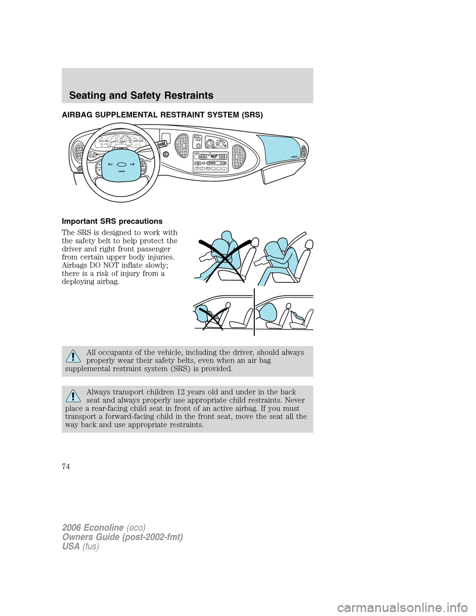 FORD E SERIES 2006 4.G Owners Manual AIRBAG SUPPLEMENTAL RESTRAINT SYSTEM (SRS)
Important SRS precautions
The SRS is designed to work with
the safety belt to help protect the
driver and right front passenger
from certain upper body injur