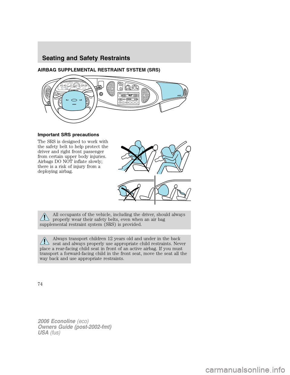 FORD E SERIES 2006 4.G Manual PDF AIRBAG SUPPLEMENTAL RESTRAINT SYSTEM (SRS)
Important SRS precautions
The SRS is designed to work with
the safety belt to help protect the
driver and right front passenger
from certain upper body injur