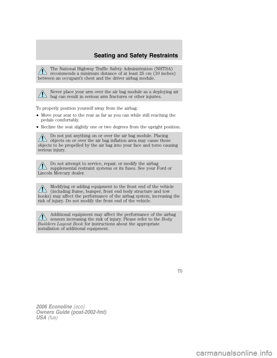 FORD E SERIES 2006 4.G Owners Manual The National Highway Traffic Safety Administration (NHTSA)
recommends a minimum distance of at least 25 cm (10 inches)
between an occupant’s chest and the driver airbag module.
Never place your arm 