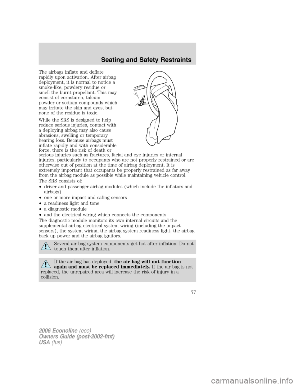 FORD E SERIES 2006 4.G Owners Manual The airbags inflate and deflate
rapidly upon activation. After airbag
deployment, it is normal to notice a
smoke-like, powdery residue or
smell the burnt propellant. This may
consist of cornstarch, ta