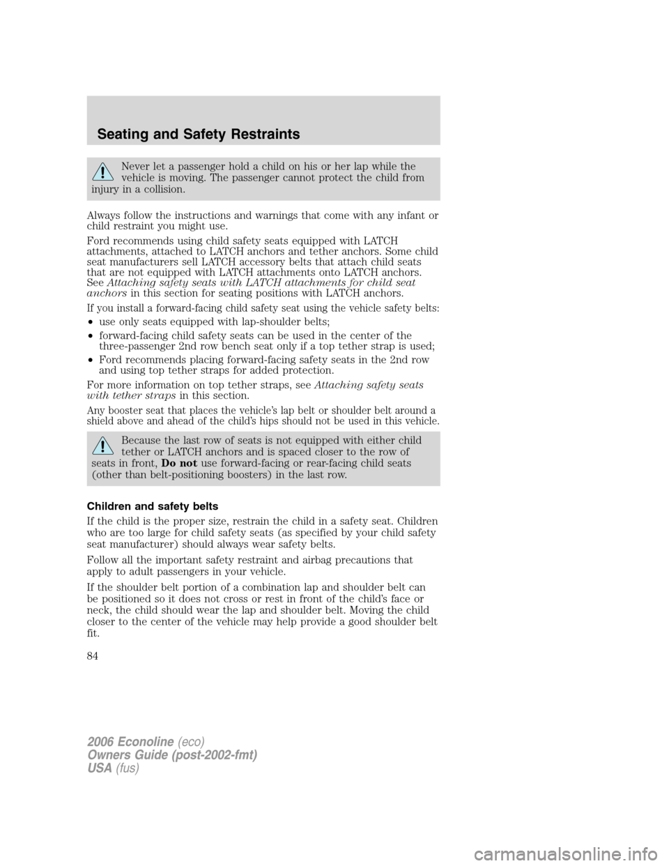 FORD E SERIES 2006 4.G Manual Online Never let a passenger hold a child on his or her lap while the
vehicle is moving. The passenger cannot protect the child from
injury in a collision.
Always follow the instructions and warnings that co FORD E SERIES 2006 4.G Manual Online Never let a passenger hold a child on his or her lap while the
vehicle is moving. The passenger cannot protect the child from
injury in a collision.
Always follow the instructions and warnings that co