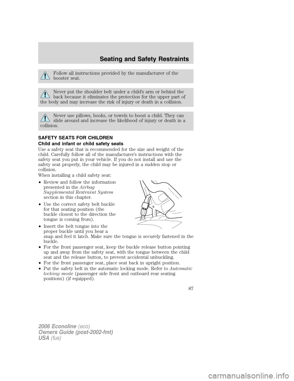 FORD E SERIES 2006 4.G User Guide Follow all instructions provided by the manufacturer of the
booster seat.
Never put the shoulder belt under a child’s arm or behind the
back because it eliminates the protection for the upper part o