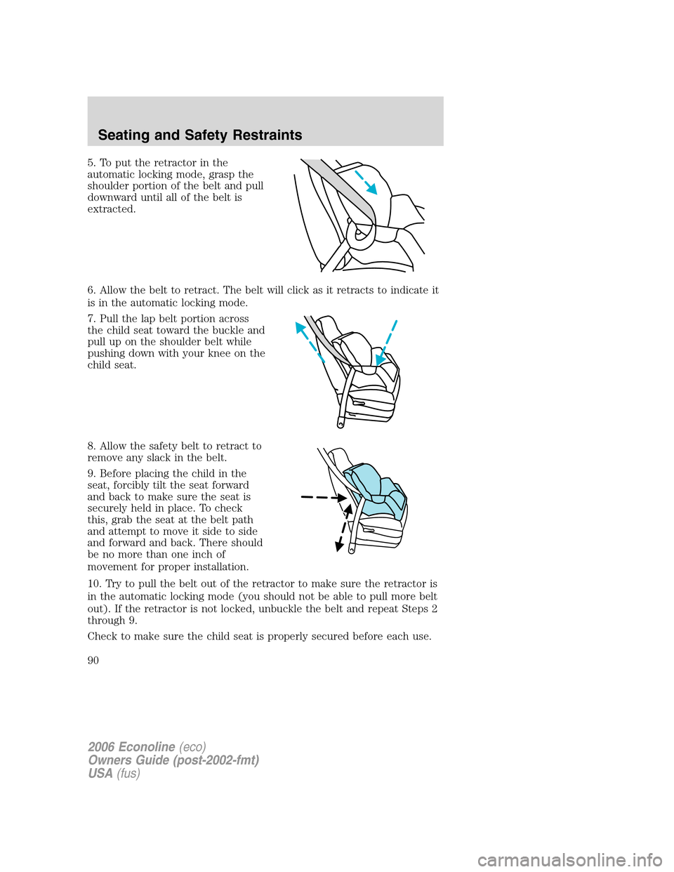 FORD E SERIES 2006 4.G User Guide 5. To put the retractor in the
automatic locking mode, grasp the
shoulder portion of the belt and pull
downward until all of the belt is
extracted.
6. Allow the belt to retract. The belt will click as