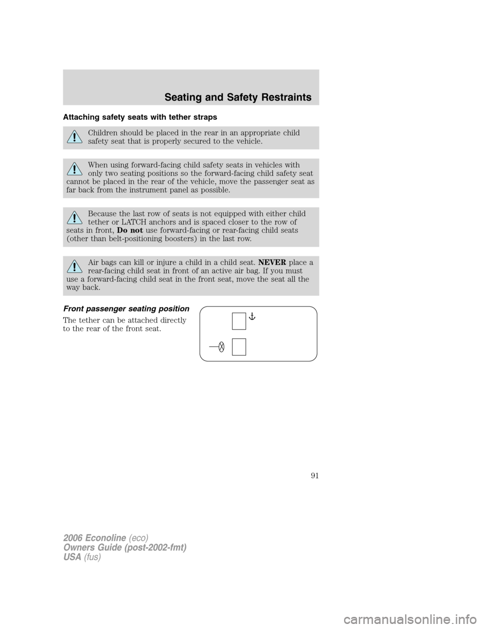 FORD E SERIES 2006 4.G Owners Manual Attaching safety seats with tether straps
Children should be placed in the rear in an appropriate child
safety seat that is properly secured to the vehicle.
When using forward-facing child safety seat FORD E SERIES 2006 4.G Owners Manual Attaching safety seats with tether straps
Children should be placed in the rear in an appropriate child
safety seat that is properly secured to the vehicle.
When using forward-facing child safety seat