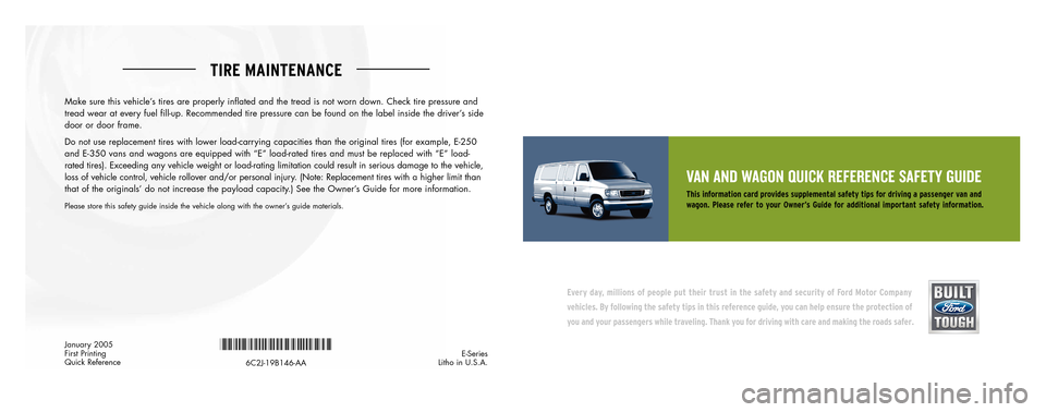 FORD E SERIES 2006 4.G Quick Reference Safety Guide TIRE MAINTENANCE
VAN AND WAGON QUICK REFERENCE SAFETY GUIDE
This information card provides supplemental safety tips for driving a passenger van and
wagon. Pleaserefer to your Owner’s Guide for ad FORD E SERIES 2006 4.G Quick Reference Safety Guide TIRE MAINTENANCE
VAN AND WAGON QUICK REFERENCE SAFETY GUIDE
This information card provides supplemental safety tips for driving a passenger van and
wagon. Pleaserefer to your Owner’s Guide for ad