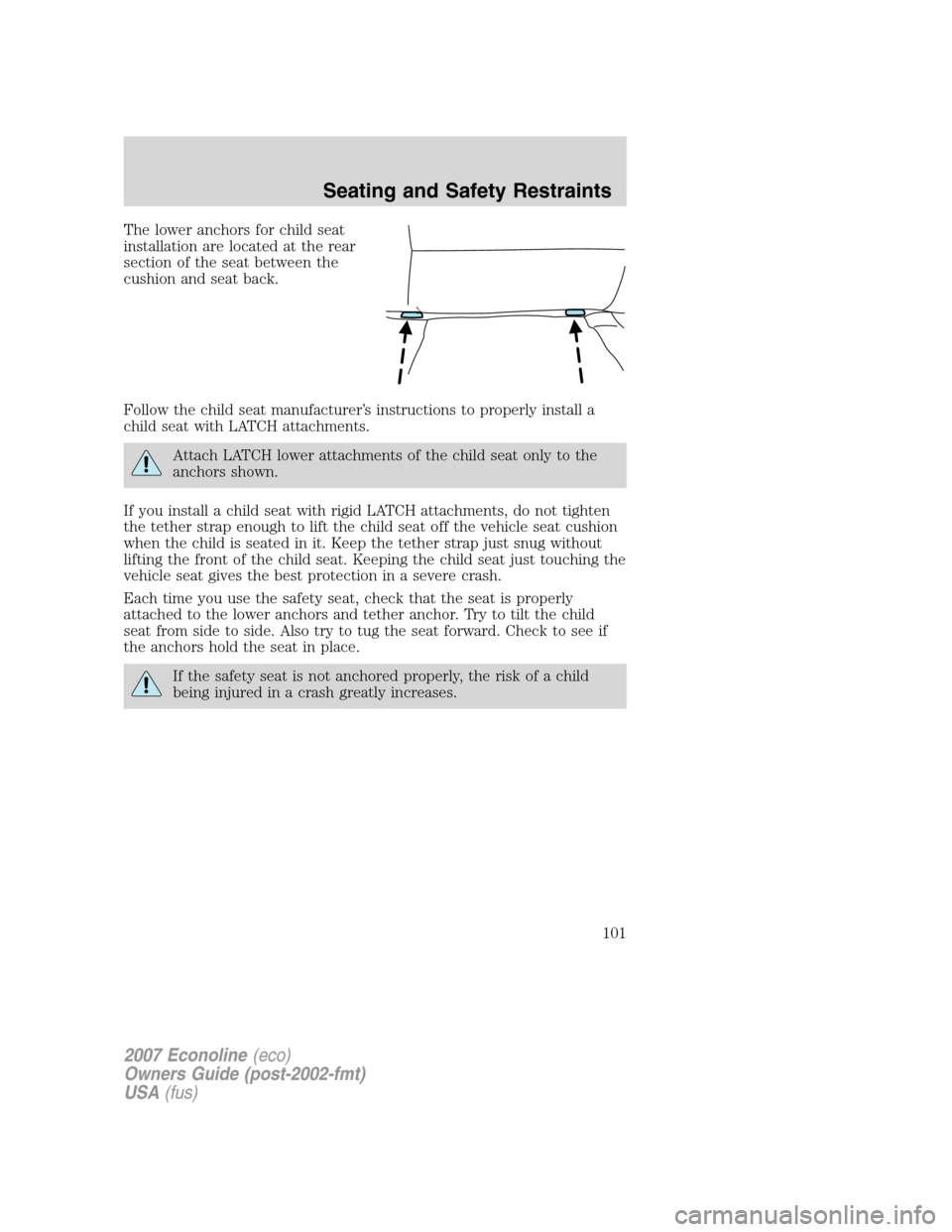 FORD E SERIES 2007 4.G Owners Manual The lower anchors for child seat
installation are located at the rear
section of the seat between the
cushion and seat back.
Follow the child seat manufacturer’s instructions to properly install a
c