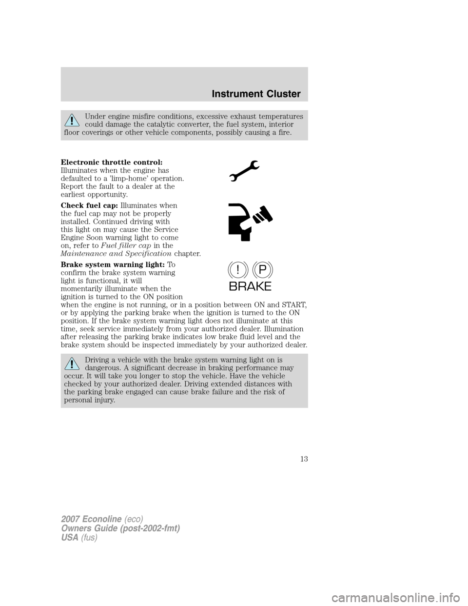 FORD E SERIES 2007 4.G Owners Manual Under engine misfire conditions, excessive exhaust temperatures
could damage the catalytic converter, the fuel system, interior
floor coverings or other vehicle components, possibly causing a fire.
El FORD E SERIES 2007 4.G Owners Manual Under engine misfire conditions, excessive exhaust temperatures
could damage the catalytic converter, the fuel system, interior
floor coverings or other vehicle components, possibly causing a fire.
El