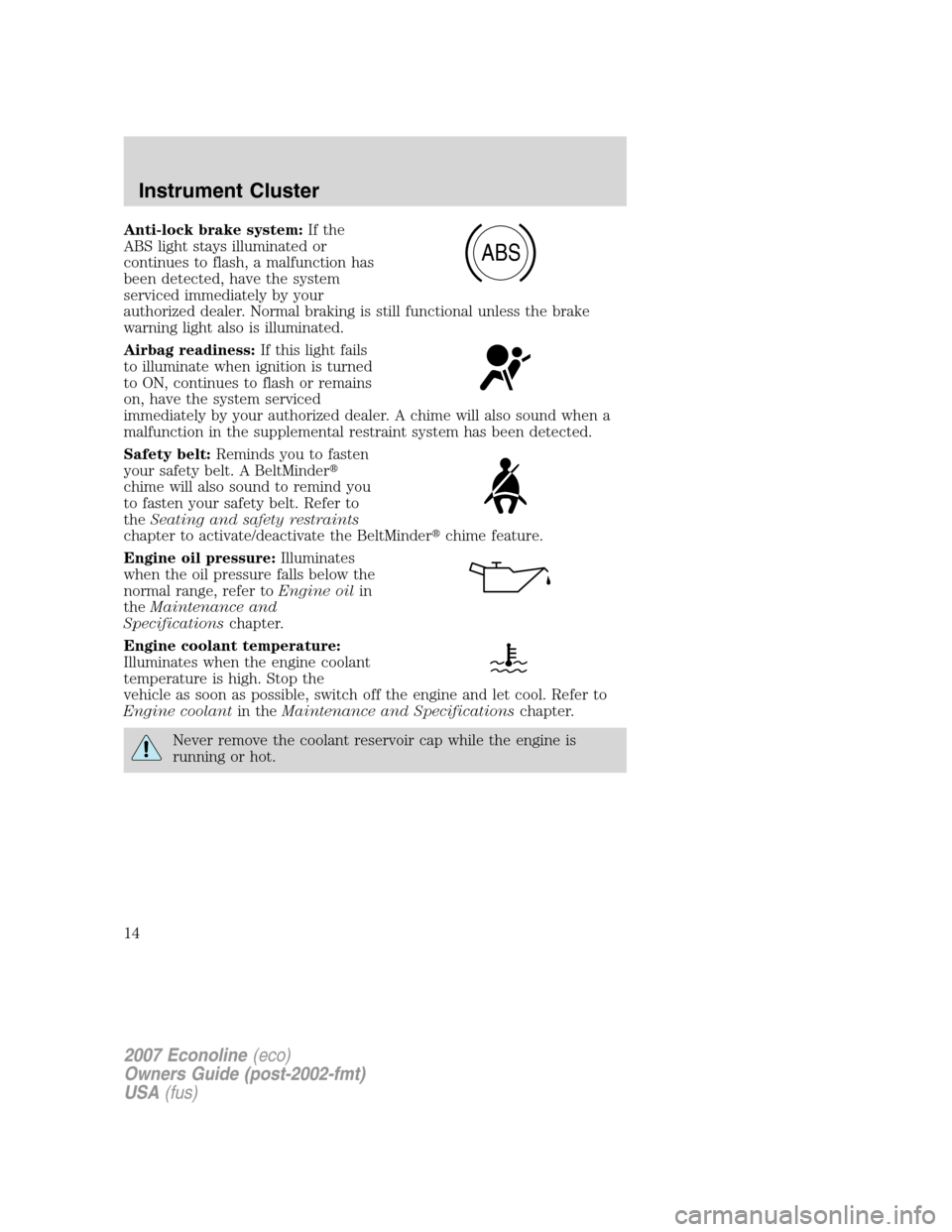 FORD E SERIES 2007 4.G Owners Manual Anti-lock brake system:If the
ABS light stays illuminated or
continues to flash, a malfunction has
been detected, have the system
serviced immediately by your
authorized dealer. Normal braking is stil FORD E SERIES 2007 4.G Owners Manual Anti-lock brake system:If the
ABS light stays illuminated or
continues to flash, a malfunction has
been detected, have the system
serviced immediately by your
authorized dealer. Normal braking is stil