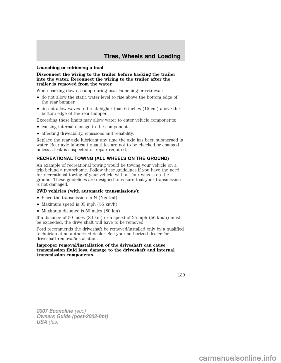 FORD E SERIES 2007 4.G Owners Manual Launching or retrieving a boat
Disconnect the wiring to the trailer before backing the trailer
into the water. Reconnect the wiring to the trailer after the
trailer is removed from the water.
When bac