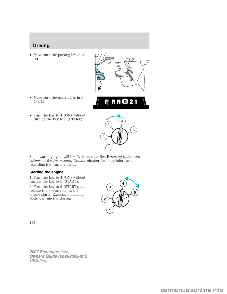 FORD E SERIES 2007 4.G Owners Manual •Make sure the parking brake is
set.
•Make sure the gearshift is in P
(Park).
•Turn the key to 4 (ON) without
turning the key to 5 (START).
Some warning lights will briefly illuminate. SeeWarnin FORD E SERIES 2007 4.G Owners Manual •Make sure the parking brake is
set.
•Make sure the gearshift is in P
(Park).
•Turn the key to 4 (ON) without
turning the key to 5 (START).
Some warning lights will briefly illuminate. SeeWarnin