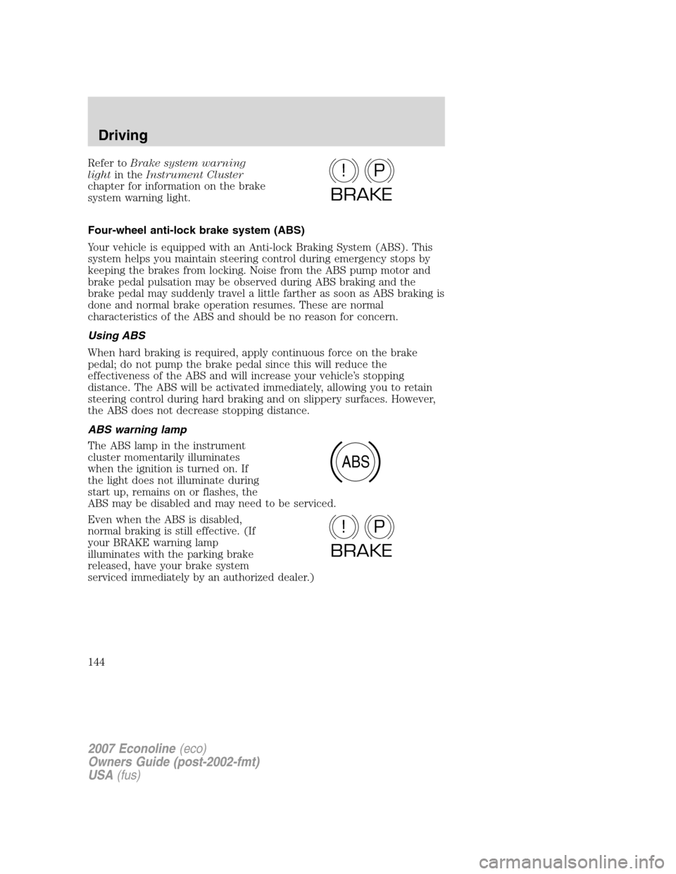 FORD E SERIES 2007 4.G Owners Manual Refer toBrake system warning
lightin theInstrument Cluster
chapter for information on the brake
system warning light.
Four-wheel anti-lock brake system (ABS)
Your vehicle is equipped with an Anti-lock FORD E SERIES 2007 4.G Owners Manual Refer toBrake system warning
lightin theInstrument Cluster
chapter for information on the brake
system warning light.
Four-wheel anti-lock brake system (ABS)
Your vehicle is equipped with an Anti-lock
