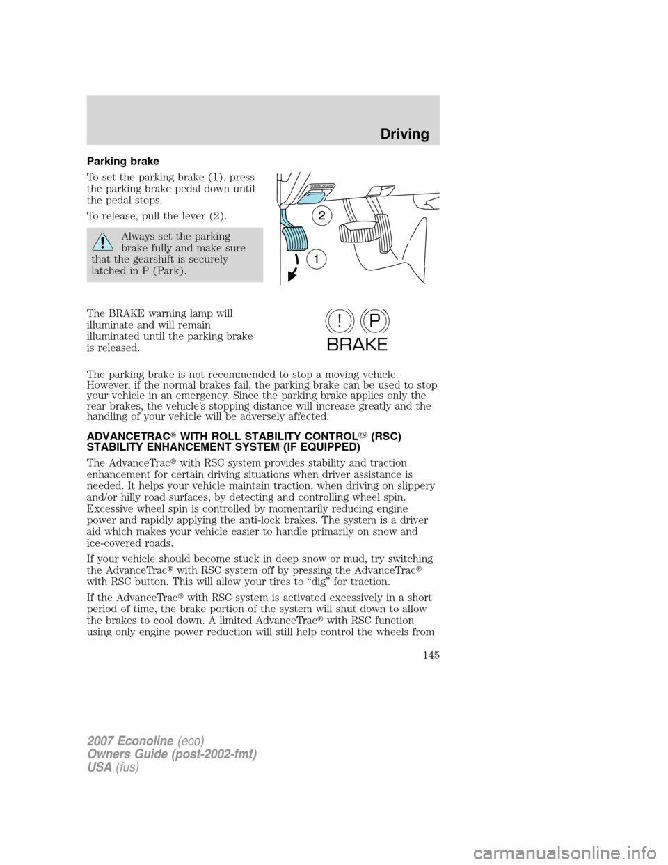 FORD E SERIES 2007 4.G Owners Manual Parking brake
To set the parking brake (1), press
the parking brake pedal down until
the pedal stops.
To release, pull the lever (2).
Always set the parking
brake fully and make sure
that the gearshif FORD E SERIES 2007 4.G Owners Manual Parking brake
To set the parking brake (1), press
the parking brake pedal down until
the pedal stops.
To release, pull the lever (2).
Always set the parking
brake fully and make sure
that the gearshif