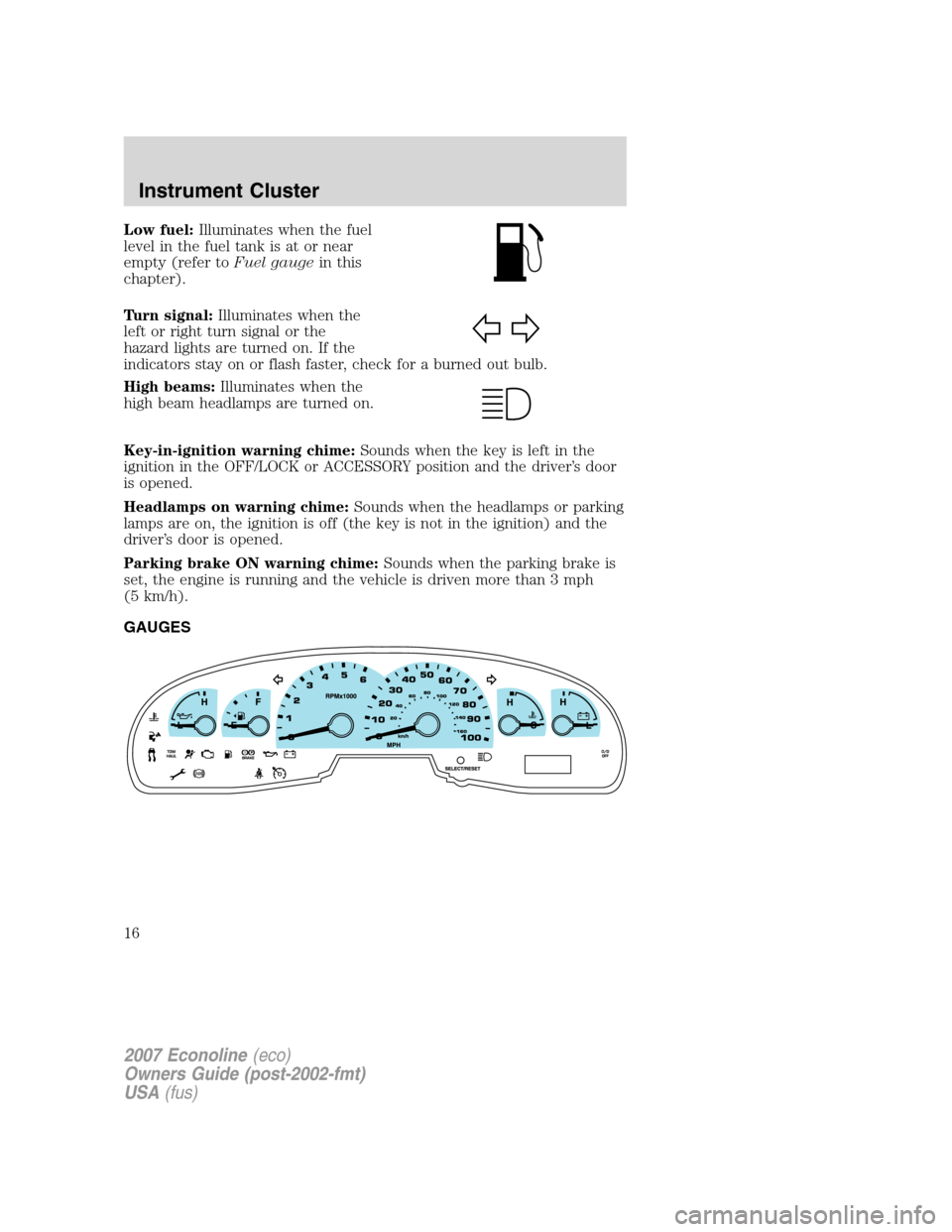 FORD E SERIES 2007 4.G Owners Manual Low fuel:Illuminates when the fuel
level in the fuel tank is at or near
empty (refer toFuel gaugein this
chapter).
Turn signal:Illuminates when the
left or right turn signal or the
hazard lights are t