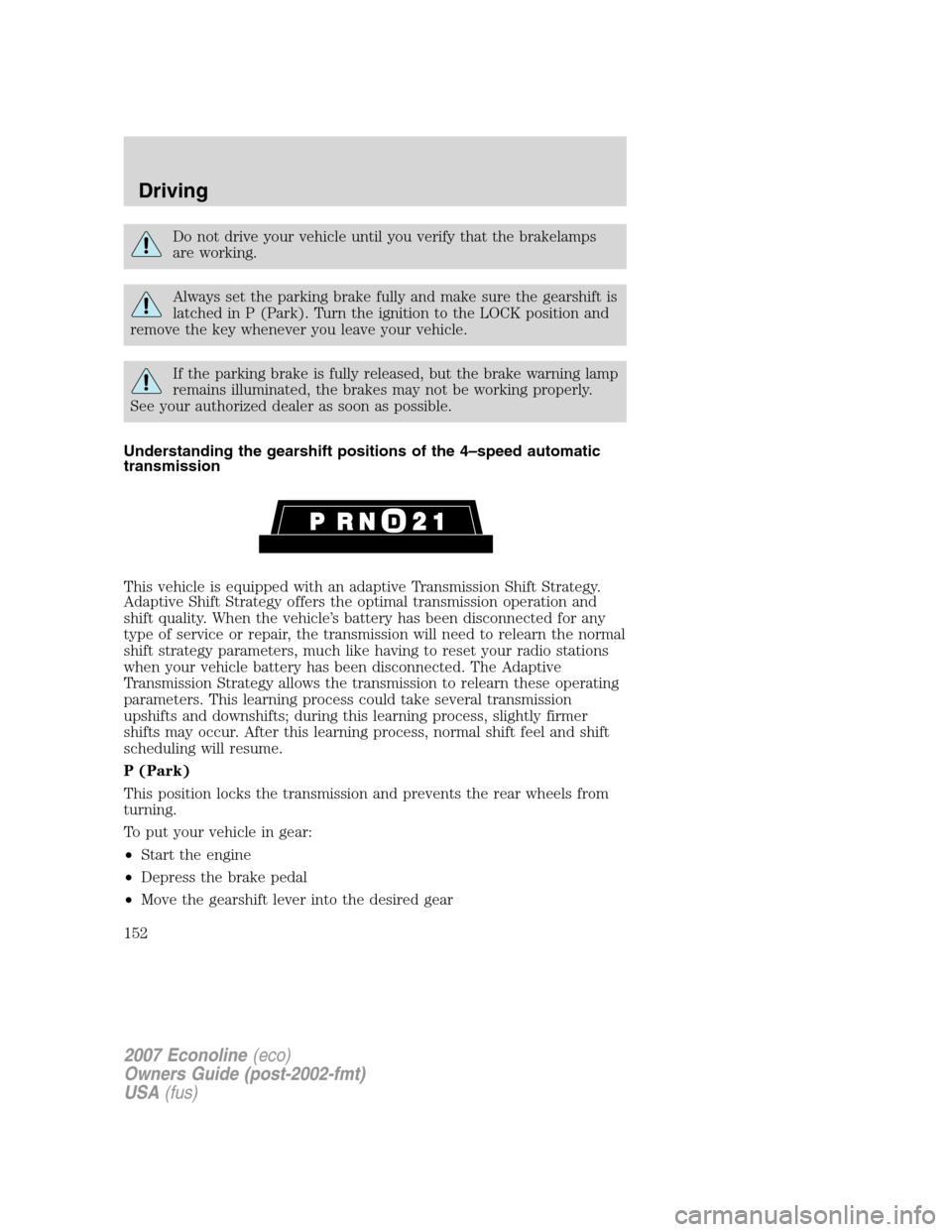 FORD E SERIES 2007 4.G Owners Manual Do not drive your vehicle until you verify that the brakelamps
are working.
Always set the parking brake fully and make sure the gearshift is
latched in P (Park). Turn the ignition to the LOCK positio FORD E SERIES 2007 4.G Owners Manual Do not drive your vehicle until you verify that the brakelamps
are working.
Always set the parking brake fully and make sure the gearshift is
latched in P (Park). Turn the ignition to the LOCK positio