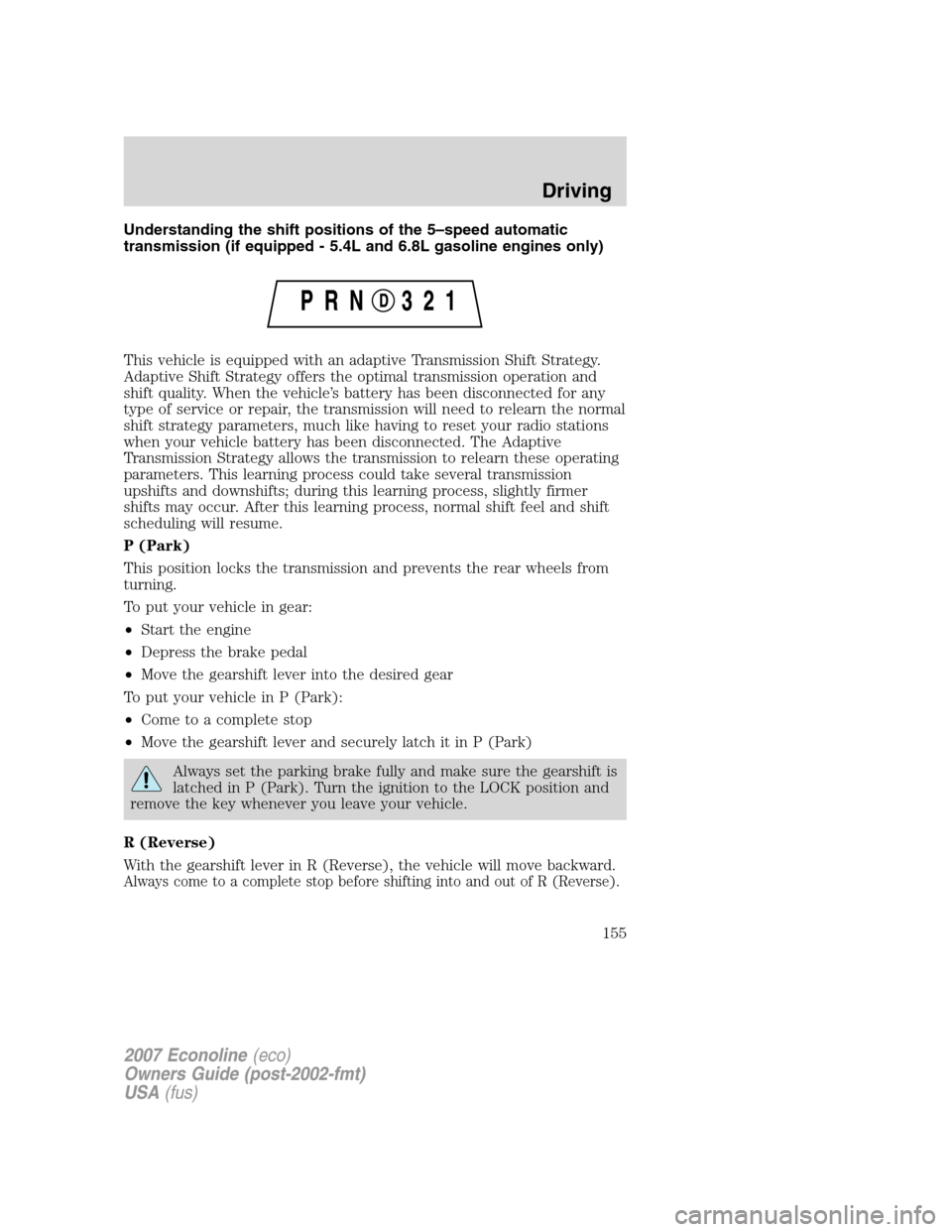 FORD E SERIES 2007 4.G Owners Manual Understanding the shift positions of the 5–speed automatic
transmission (if equipped - 5.4L and 6.8L gasoline engines only)
This vehicle is equipped with an adaptive Transmission Shift Strategy.
Ada FORD E SERIES 2007 4.G Owners Manual Understanding the shift positions of the 5–speed automatic
transmission (if equipped - 5.4L and 6.8L gasoline engines only)
This vehicle is equipped with an adaptive Transmission Shift Strategy.
Ada