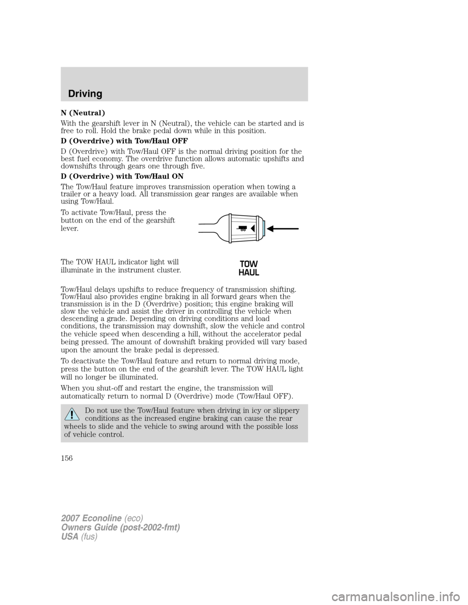 FORD E SERIES 2007 4.G Owners Manual N (Neutral)
With the gearshift lever in N (Neutral), the vehicle can be started and is
free to roll. Hold the brake pedal down while in this position.
D (Overdrive) with Tow/Haul OFF
D (Overdrive) wit FORD E SERIES 2007 4.G Owners Manual N (Neutral)
With the gearshift lever in N (Neutral), the vehicle can be started and is
free to roll. Hold the brake pedal down while in this position.
D (Overdrive) with Tow/Haul OFF
D (Overdrive) wit