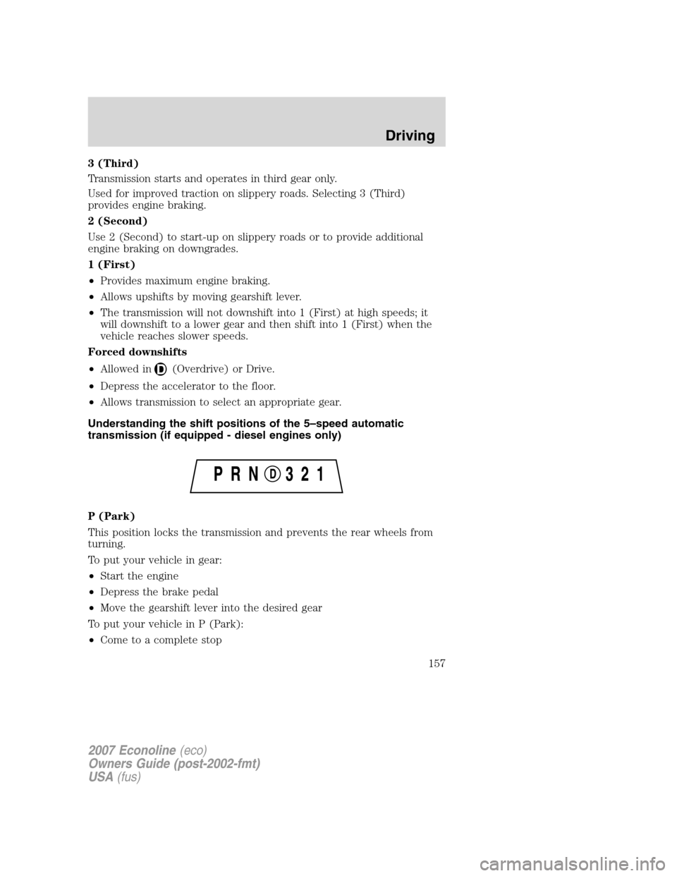 FORD E SERIES 2007 4.G Owners Manual 3 (Third)
Transmission starts and operates in third gear only.
Used for improved traction on slippery roads. Selecting 3 (Third)
provides engine braking.
2 (Second)
Use 2 (Second) to start-up on slipp FORD E SERIES 2007 4.G Owners Manual 3 (Third)
Transmission starts and operates in third gear only.
Used for improved traction on slippery roads. Selecting 3 (Third)
provides engine braking.
2 (Second)
Use 2 (Second) to start-up on slipp