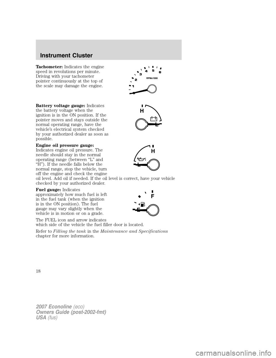 FORD E SERIES 2007 4.G Owners Manual Tachometer:Indicates the engine
speed in revolutions per minute.
Driving with your tachometer
pointer continuously at the top of
the scale may damage the engine.
Battery voltage gauge:Indicates
the ba