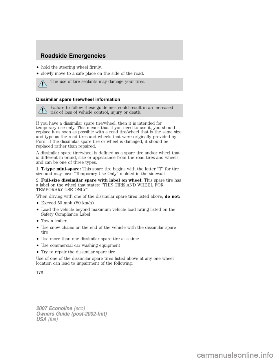 FORD E SERIES 2007 4.G Owners Manual •hold the steering wheel firmly.
•slowly move to a safe place on the side of the road.
The use of tire sealants may damage your tires.
Dissimilar spare tire/wheel information
Failure to follow the FORD E SERIES 2007 4.G Owners Manual •hold the steering wheel firmly.
•slowly move to a safe place on the side of the road.
The use of tire sealants may damage your tires.
Dissimilar spare tire/wheel information
Failure to follow the