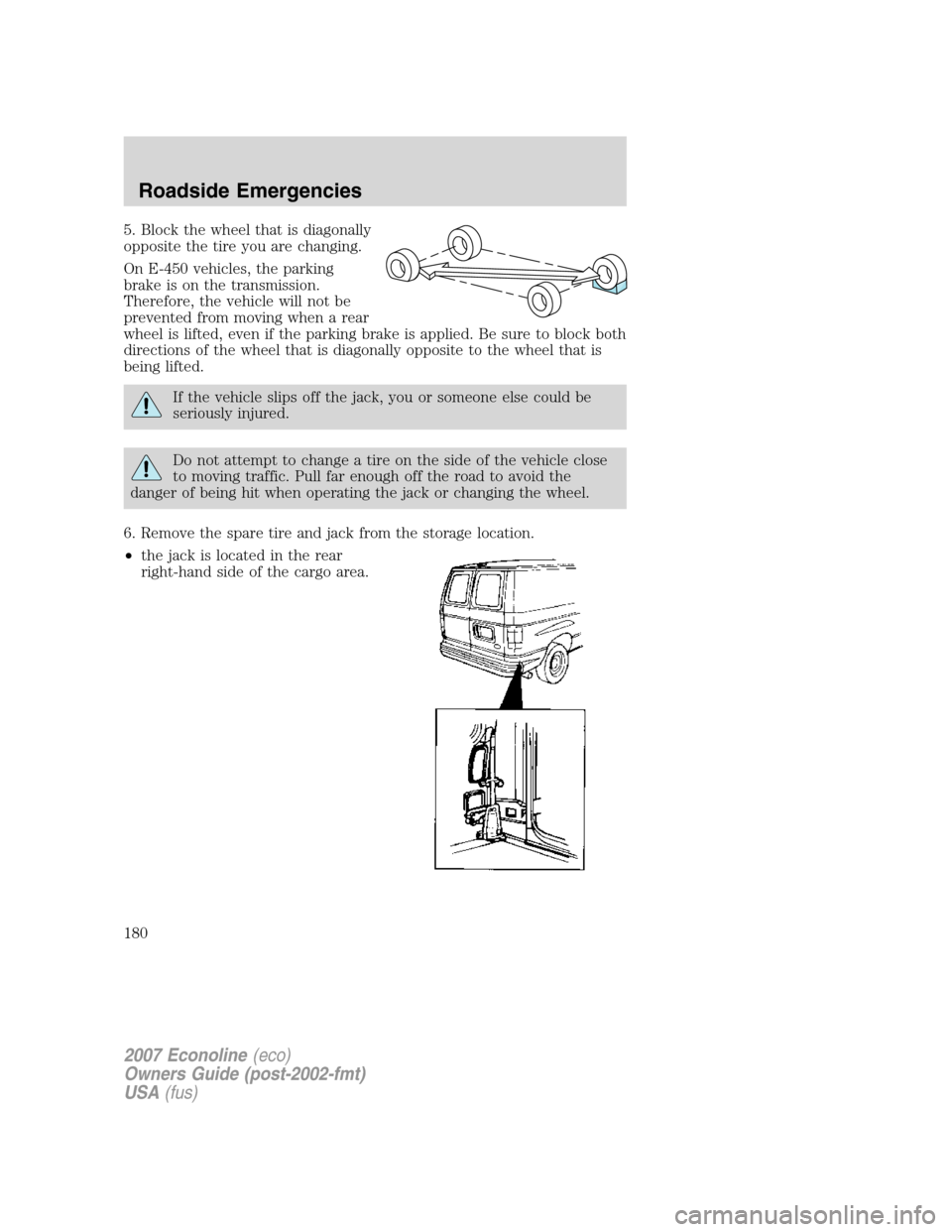 FORD E SERIES 2007 4.G Owners Manual 5. Block the wheel that is diagonally
opposite the tire you are changing.
On E-450 vehicles, the parking
brake is on the transmission.
Therefore, the vehicle will not be
prevented from moving when a r FORD E SERIES 2007 4.G Owners Manual 5. Block the wheel that is diagonally
opposite the tire you are changing.
On E-450 vehicles, the parking
brake is on the transmission.
Therefore, the vehicle will not be
prevented from moving when a r