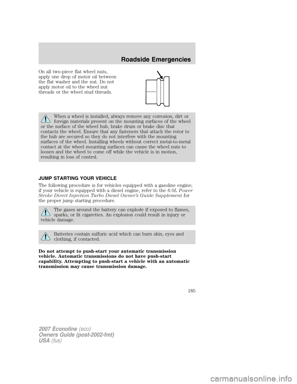 FORD E SERIES 2007 4.G Owners Manual On all two-piece flat wheel nuts,
apply one drop of motor oil between
the flat washer and the nut. Do not
apply motor oil to the wheel nut
threads or the wheel stud threads.
When a wheel is installed, FORD E SERIES 2007 4.G Owners Manual On all two-piece flat wheel nuts,
apply one drop of motor oil between
the flat washer and the nut. Do not
apply motor oil to the wheel nut
threads or the wheel stud threads.
When a wheel is installed,