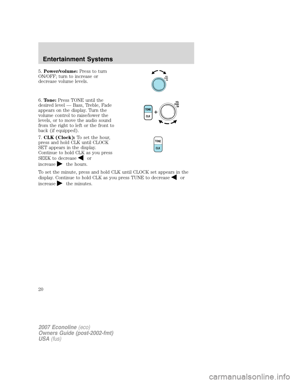 FORD E SERIES 2007 4.G Owners Manual 5.Power/volume:Press to turn
ON/OFF; turn to increase or
decrease volume levels.
6.Tone:Press TONE until the
desired level — Bass, Treble, Fade
appears on the display. Turn the
volume control to rai FORD E SERIES 2007 4.G Owners Manual 5.Power/volume:Press to turn
ON/OFF; turn to increase or
decrease volume levels.
6.Tone:Press TONE until the
desired level — Bass, Treble, Fade
appears on the display. Turn the
volume control to rai