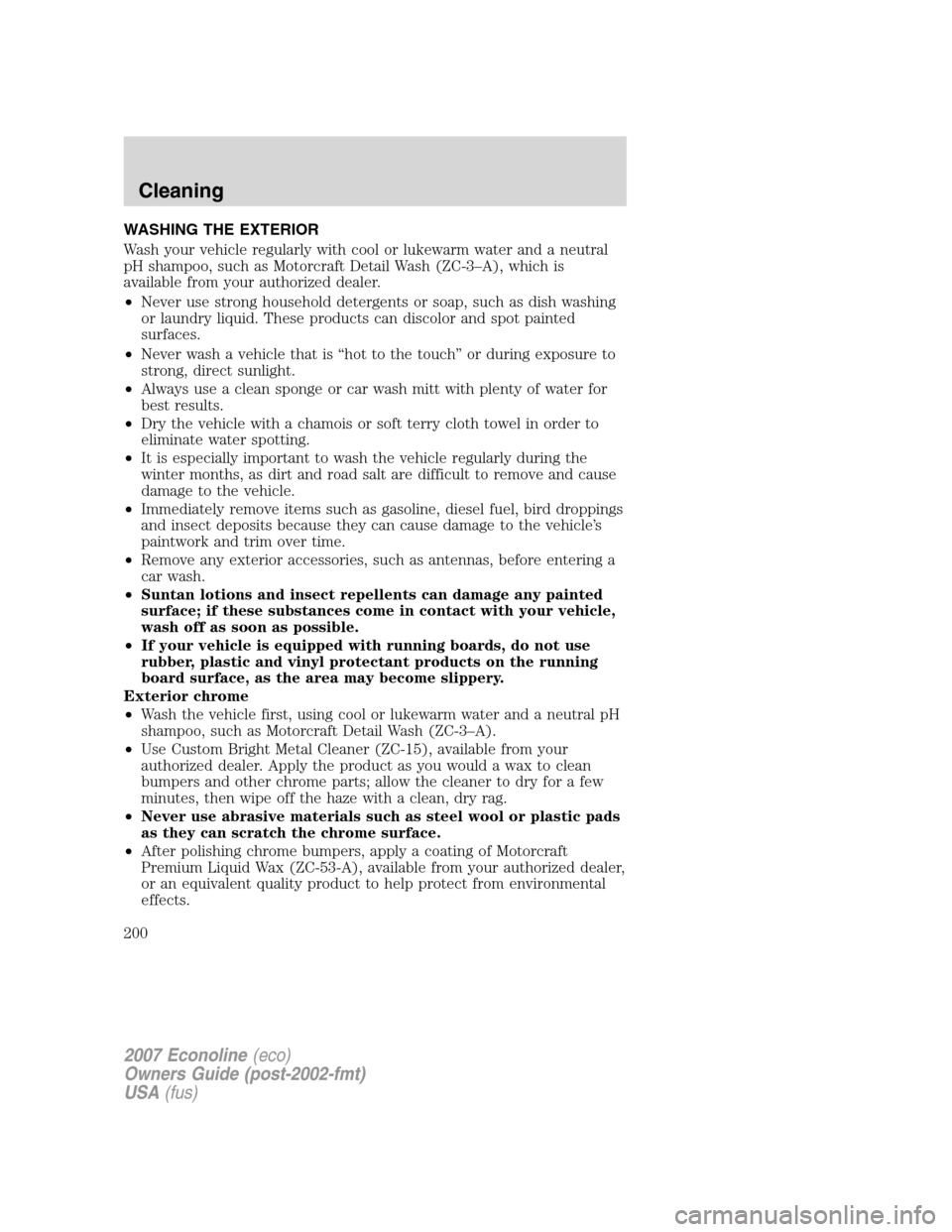 FORD E SERIES 2007 4.G Owners Manual WASHING THE EXTERIOR
Wash your vehicle regularly with cool or lukewarm water and a neutral
pH shampoo, such as Motorcraft Detail Wash (ZC-3–A), which is
available from your authorized dealer.
•Nev FORD E SERIES 2007 4.G Owners Manual WASHING THE EXTERIOR
Wash your vehicle regularly with cool or lukewarm water and a neutral
pH shampoo, such as Motorcraft Detail Wash (ZC-3–A), which is
available from your authorized dealer.
•Nev