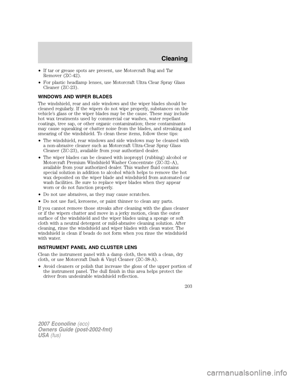 FORD E SERIES 2007 4.G Owners Manual •If tar or grease spots are present, use Motorcraft Bug and Tar
Remover (ZC-42).
•For plastic headlamp lenses, use Motorcraft Ultra Clear Spray Glass
Cleaner (ZC-23).
WINDOWS AND WIPER BLADES
The FORD E SERIES 2007 4.G Owners Manual •If tar or grease spots are present, use Motorcraft Bug and Tar
Remover (ZC-42).
•For plastic headlamp lenses, use Motorcraft Ultra Clear Spray Glass
Cleaner (ZC-23).
WINDOWS AND WIPER BLADES
The