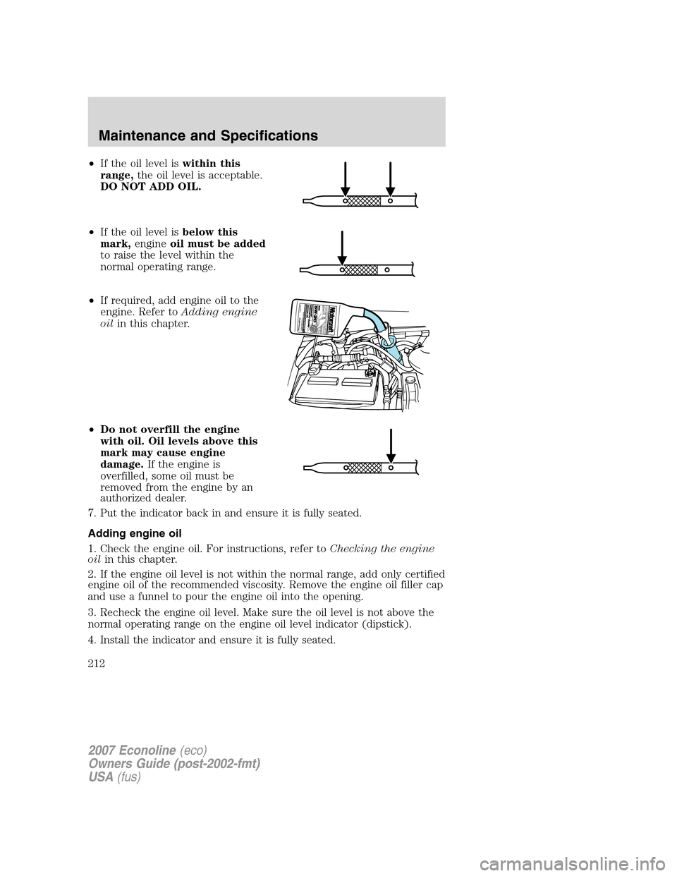 FORD E SERIES 2007 4.G Owners Manual •If the oil level iswithin this
range,the oil level is acceptable.
DO NOT ADD OIL.
•If the oil level isbelow this
mark,engineoil must be added
to raise the level within the
normal operating range. FORD E SERIES 2007 4.G Owners Manual •If the oil level iswithin this
range,the oil level is acceptable.
DO NOT ADD OIL.
•If the oil level isbelow this
mark,engineoil must be added
to raise the level within the
normal operating range.