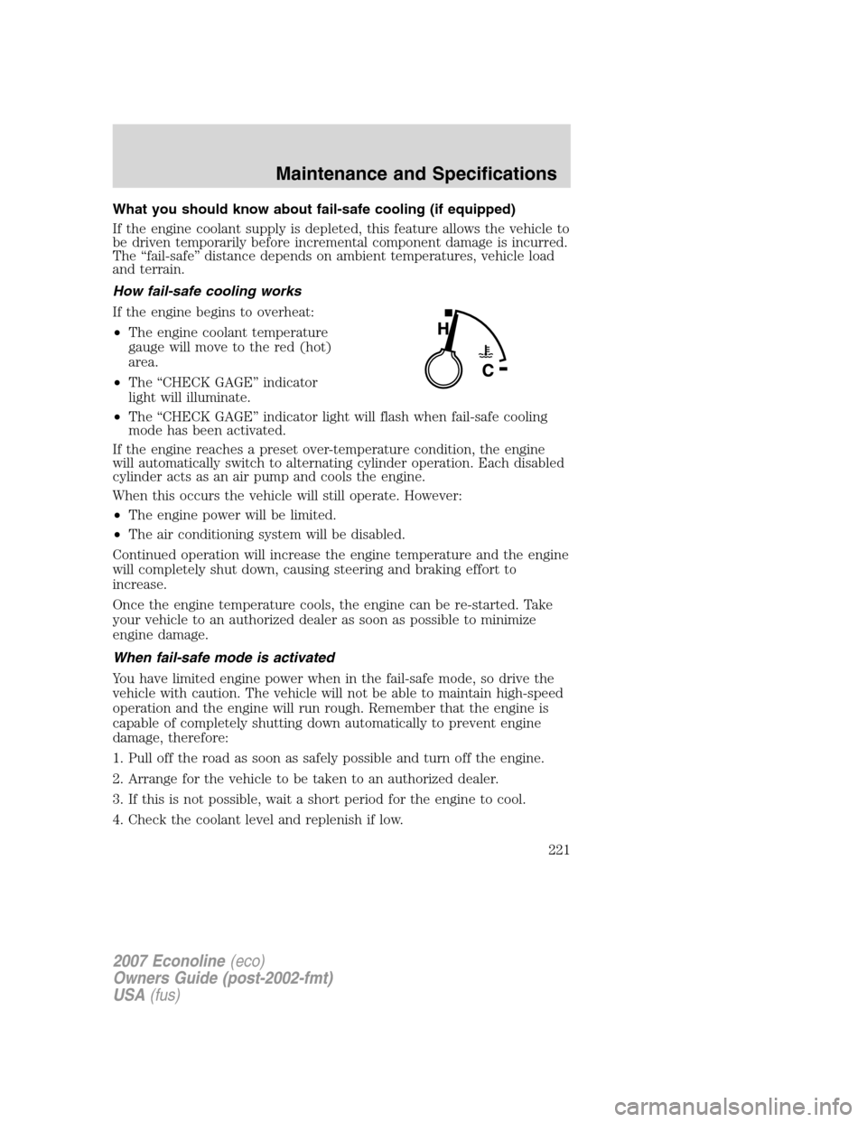 FORD E SERIES 2007 4.G Owners Manual What you should know about fail-safe cooling (if equipped)
If the engine coolant supply is depleted, this feature allows the vehicle to
be driven temporarily before incremental component damage is inc