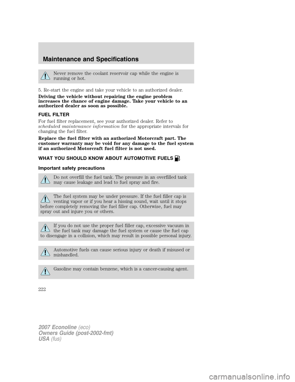 FORD E SERIES 2007 4.G User Guide Never remove the coolant reservoir cap while the engine is
running or hot.
5. Re-start the engine and take your vehicle to an authorized dealer.
Driving the vehicle without repairing the engine proble FORD E SERIES 2007 4.G User Guide Never remove the coolant reservoir cap while the engine is
running or hot.
5. Re-start the engine and take your vehicle to an authorized dealer.
Driving the vehicle without repairing the engine proble