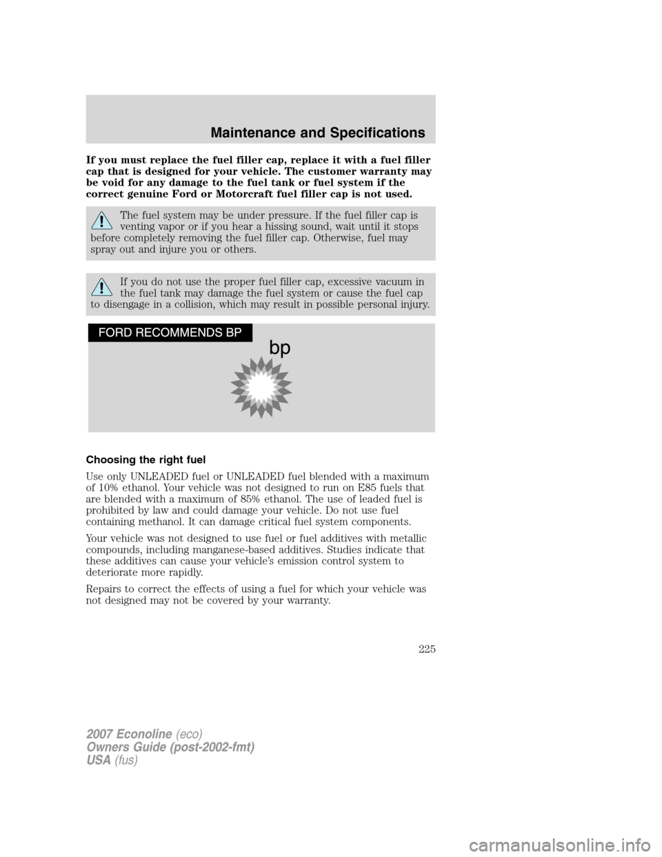 FORD E SERIES 2007 4.G Owners Manual If you must replace the fuel filler cap, replace it with a fuel filler
cap that is designed for your vehicle. The customer warranty may
be void for any damage to the fuel tank or fuel system if the
co FORD E SERIES 2007 4.G Owners Manual If you must replace the fuel filler cap, replace it with a fuel filler
cap that is designed for your vehicle. The customer warranty may
be void for any damage to the fuel tank or fuel system if the
co