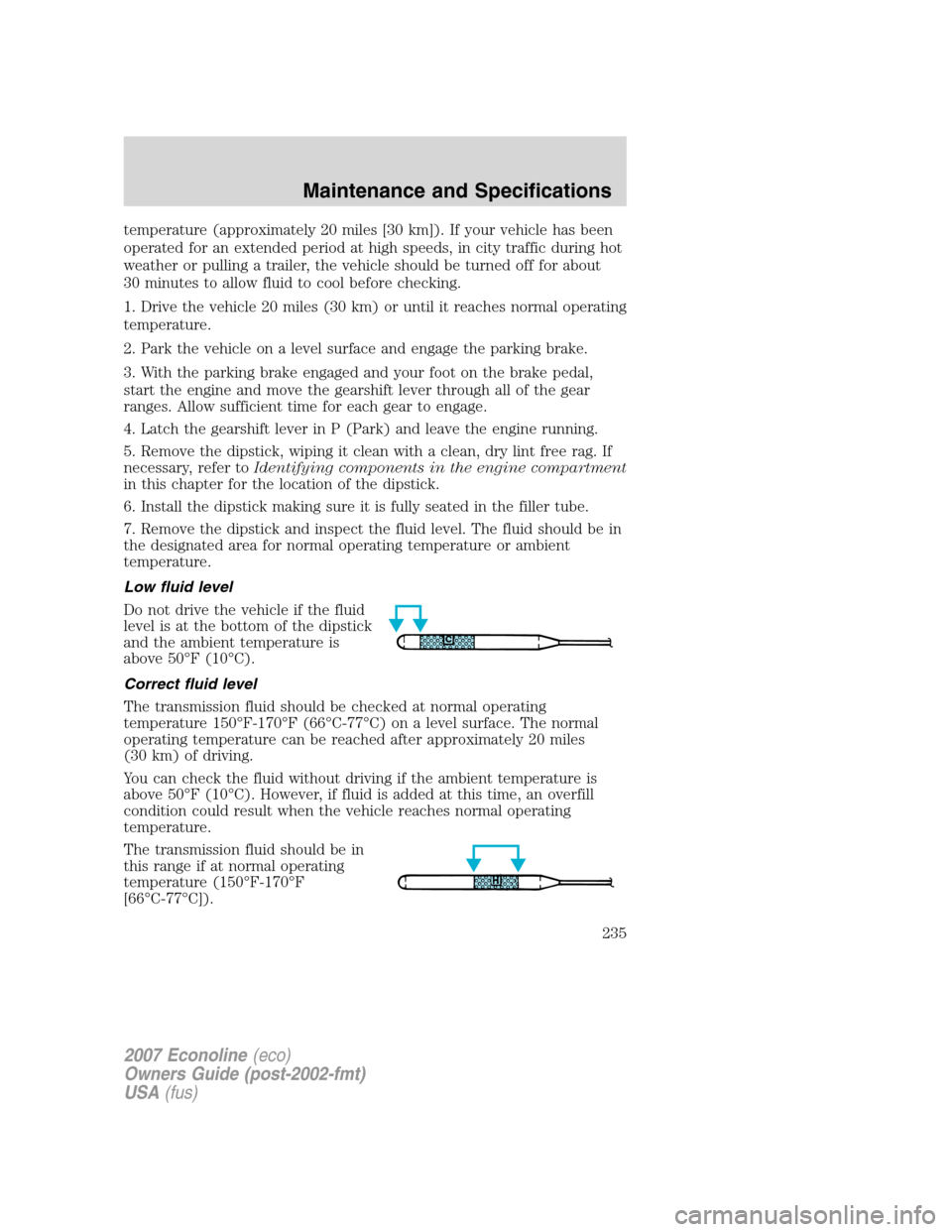 FORD E SERIES 2007 4.G Owners Manual temperature (approximately 20 miles [30 km]). If your vehicle has been
operated for an extended period at high speeds, in city traffic during hot
weather or pulling a trailer, the vehicle should be tu
