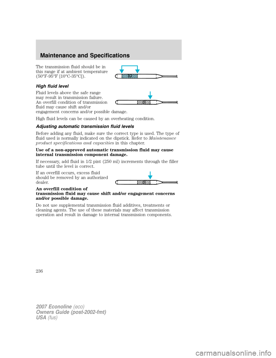 FORD E SERIES 2007 4.G Owners Manual The transmission fluid should be in
this range if at ambient temperature
(50°F-95°F [10°C-35°C]).
High fluid level
Fluid levels above the safe range
may result in transmission failure.
An overfill