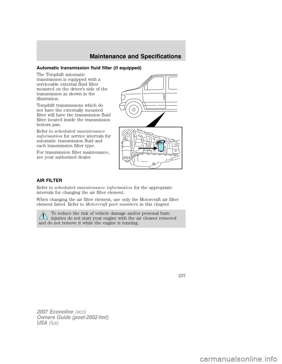 FORD E SERIES 2007 4.G Owners Manual Automatic transmission fluid filter (if equipped)
The Torqshift automatic
transmission is equipped with a
serviceable external fluid filter
mounted on the driver’s side of the
transmission as shown FORD E SERIES 2007 4.G Owners Manual Automatic transmission fluid filter (if equipped)
The Torqshift automatic
transmission is equipped with a
serviceable external fluid filter
mounted on the driver’s side of the
transmission as shown