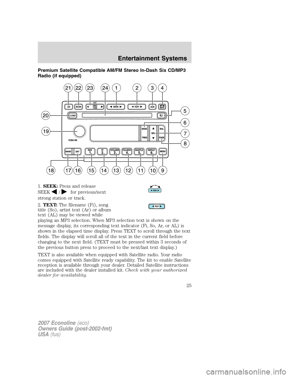 FORD E SERIES 2007 4.G Owners Manual Premium Satellite Compatible AM/FM Stereo In-Dash Six CD/MP3
Radio (if equipped)
1.SEEK:Press and release
SEEK
/for previous/next
strong station or track.
2.TEXT:The filename (Fi), song
title (So), ar FORD E SERIES 2007 4.G Owners Manual Premium Satellite Compatible AM/FM Stereo In-Dash Six CD/MP3
Radio (if equipped)
1.SEEK:Press and release
SEEK
/for previous/next
strong station or track.
2.TEXT:The filename (Fi), song
title (So), ar