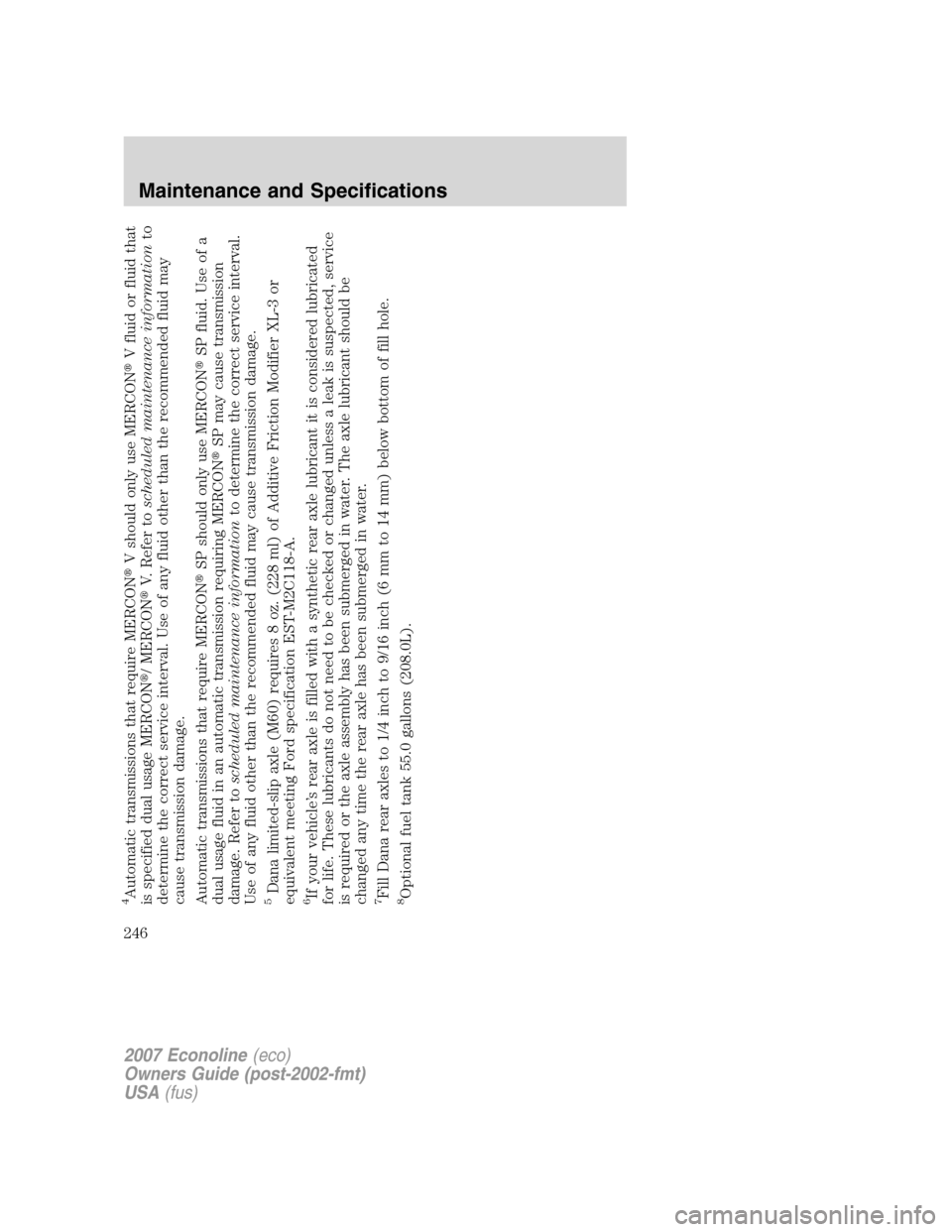 FORD E SERIES 2007 4.G Owners Manual 4Automatic transmissions that require MERCONV should only use MERCONV fluid or fluid that
is specified dual usage MERCON/ MERCONV. Refer toscheduled maintenance informationto
determine the correct