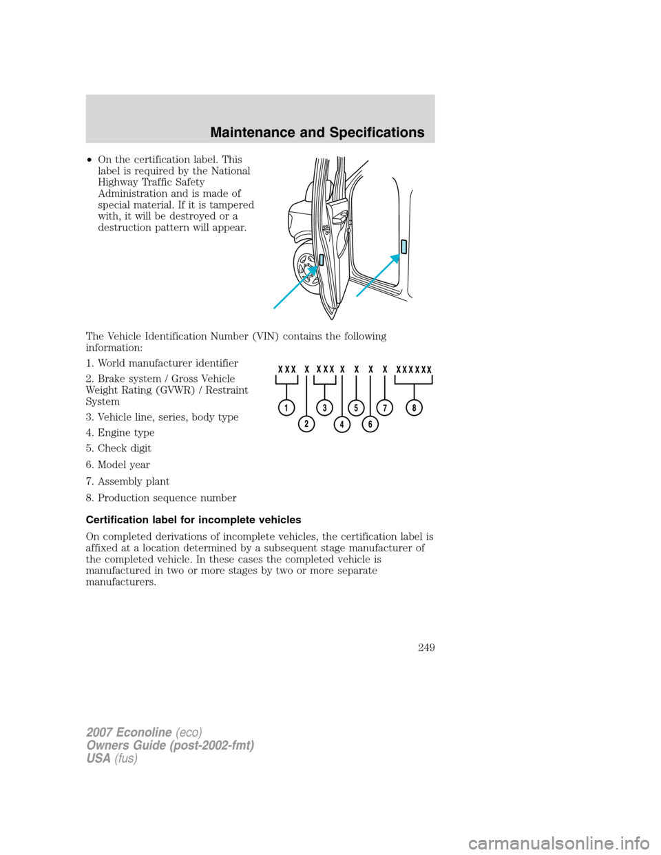FORD E SERIES 2007 4.G Owners Manual •On the certification label. This
label is required by the National
Highway Traffic Safety
Administration and is made of
special material. If it is tampered
with, it will be destroyed or a
destructi