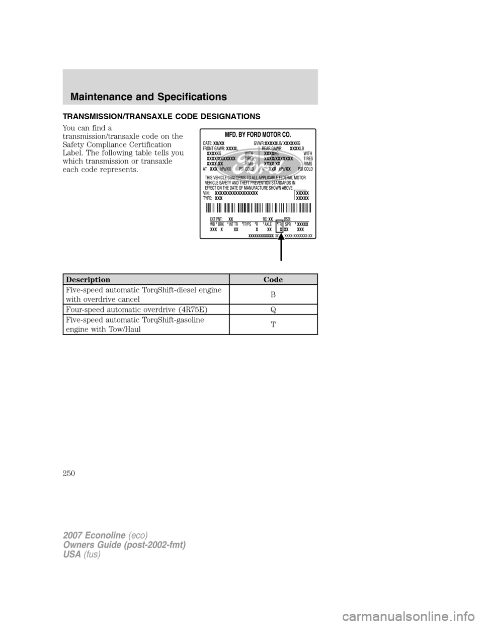 FORD E SERIES 2007 4.G Owners Manual TRANSMISSION/TRANSAXLE CODE DESIGNATIONS
You can find a
transmission/transaxle code on the
Safety Compliance Certification
Label. The following table tells you
which transmission or transaxle
each cod