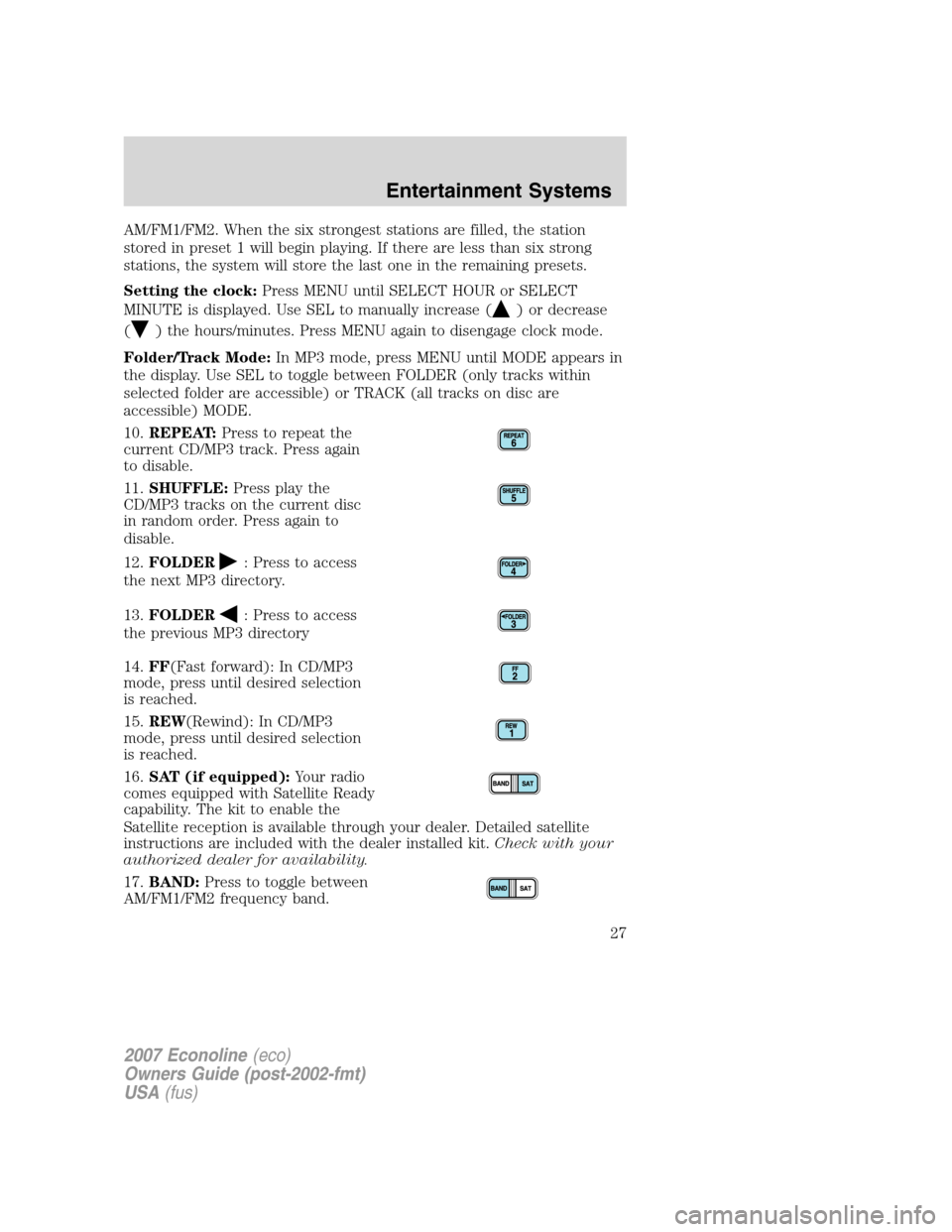 FORD E SERIES 2007 4.G Owners Manual AM/FM1/FM2. When the six strongest stations are filled, the station
stored in preset 1 will begin playing. If there are less than six strong
stations, the system will store the last one in the remaini FORD E SERIES 2007 4.G Owners Manual AM/FM1/FM2. When the six strongest stations are filled, the station
stored in preset 1 will begin playing. If there are less than six strong
stations, the system will store the last one in the remaini