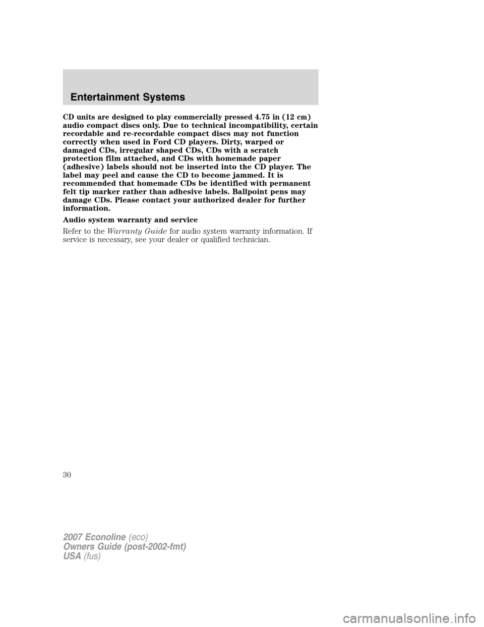 FORD E SERIES 2007 4.G Owners Manual CD units are designed to play commercially pressed 4.75 in (12 cm)
audio compact discs only. Due to technical incompatibility, certain
recordable and re-recordable compact discs may not function
corre