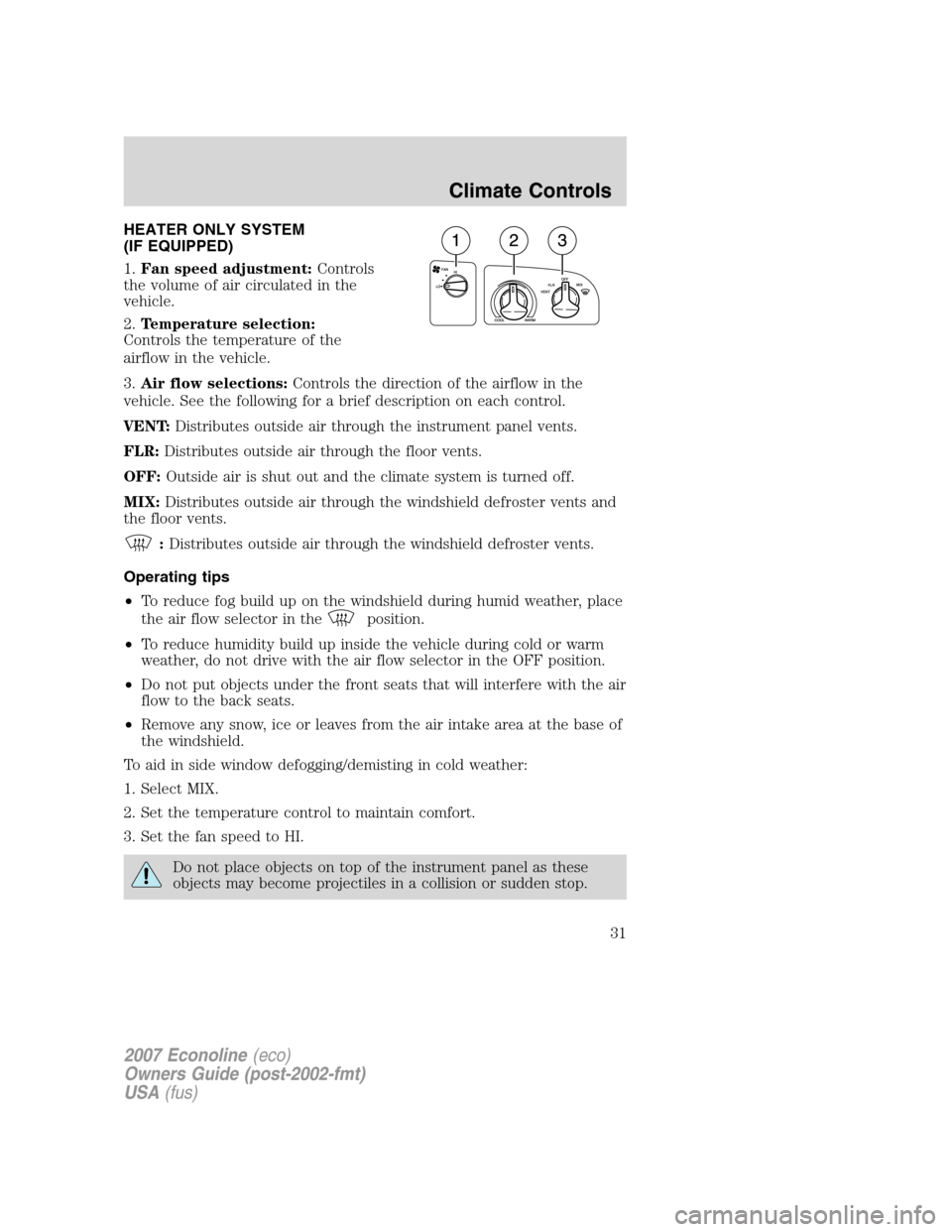 FORD E SERIES 2007 4.G Owners Guide HEATER ONLY SYSTEM
(IF EQUIPPED)
1.Fan speed adjustment:Controls
the volume of air circulated in the
vehicle.
2.Temperature selection:
Controls the temperature of the
airflow in the vehicle.
3.Air flo